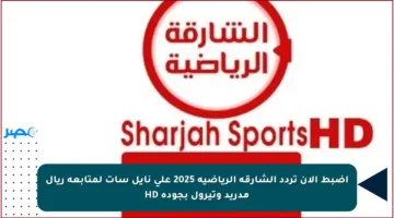 اضبط الآن تردد الشارقة الرياضية 2025 على نايل سات لمتابعة ريال مدريد وتيرول بجودة HD